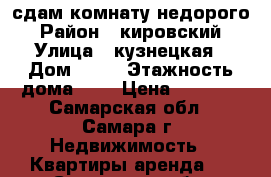 сдам комнату недорого › Район ­ кировский › Улица ­ кузнецкая › Дом ­ 36 › Этажность дома ­ 3 › Цена ­ 7 000 - Самарская обл., Самара г. Недвижимость » Квартиры аренда   . Самарская обл.